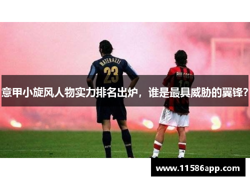 意甲小旋风人物实力排名出炉，谁是最具威胁的翼锋？