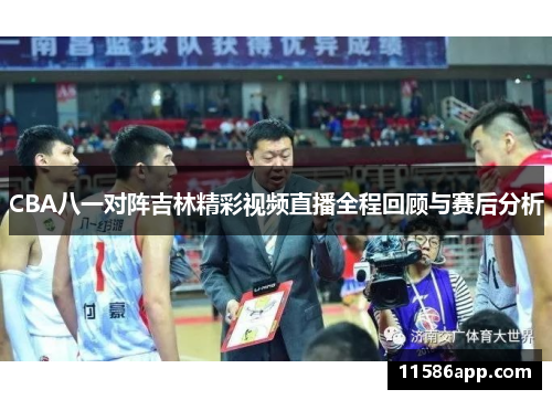 CBA八一对阵吉林精彩视频直播全程回顾与赛后分析