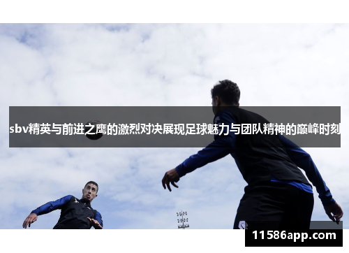 sbv精英与前进之鹰的激烈对决展现足球魅力与团队精神的巅峰时刻