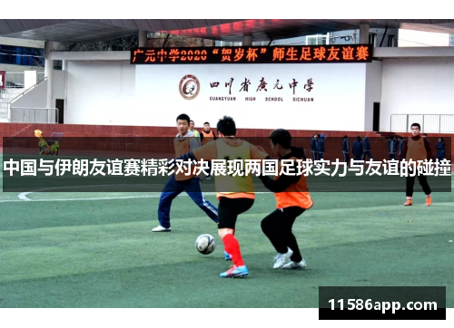 中国与伊朗友谊赛精彩对决展现两国足球实力与友谊的碰撞