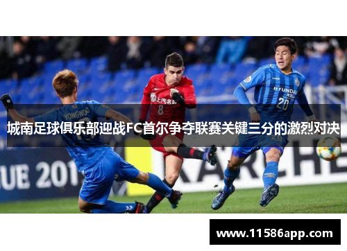 城南足球俱乐部迎战FC首尔争夺联赛关键三分的激烈对决