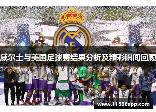 威尔士与美国足球赛结果分析及精彩瞬间回顾