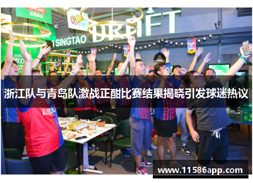 浙江队与青岛队激战正酣比赛结果揭晓引发球迷热议