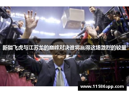 新疆飞虎与江苏龙的巅峰对决谁将赢得这场激烈的较量