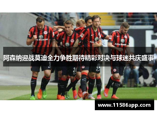 阿森纳迎战莫迪全力争胜期待精彩对决与球迷共庆盛事