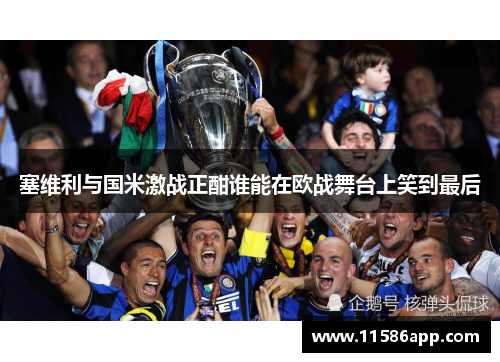 塞维利与国米激战正酣谁能在欧战舞台上笑到最后